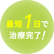 最短1日で治療完了