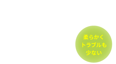 柔らかくトラブルも少ない